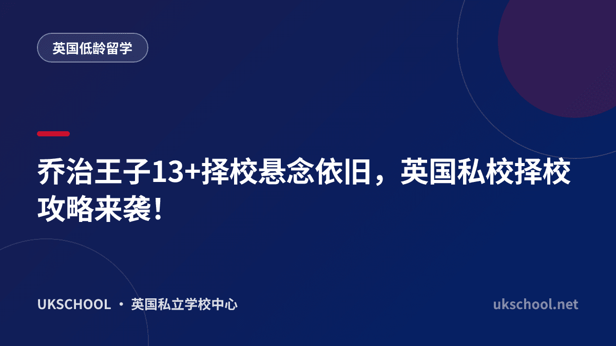 乔治王子13+择校悬念依旧，英国私校择校攻略来袭！