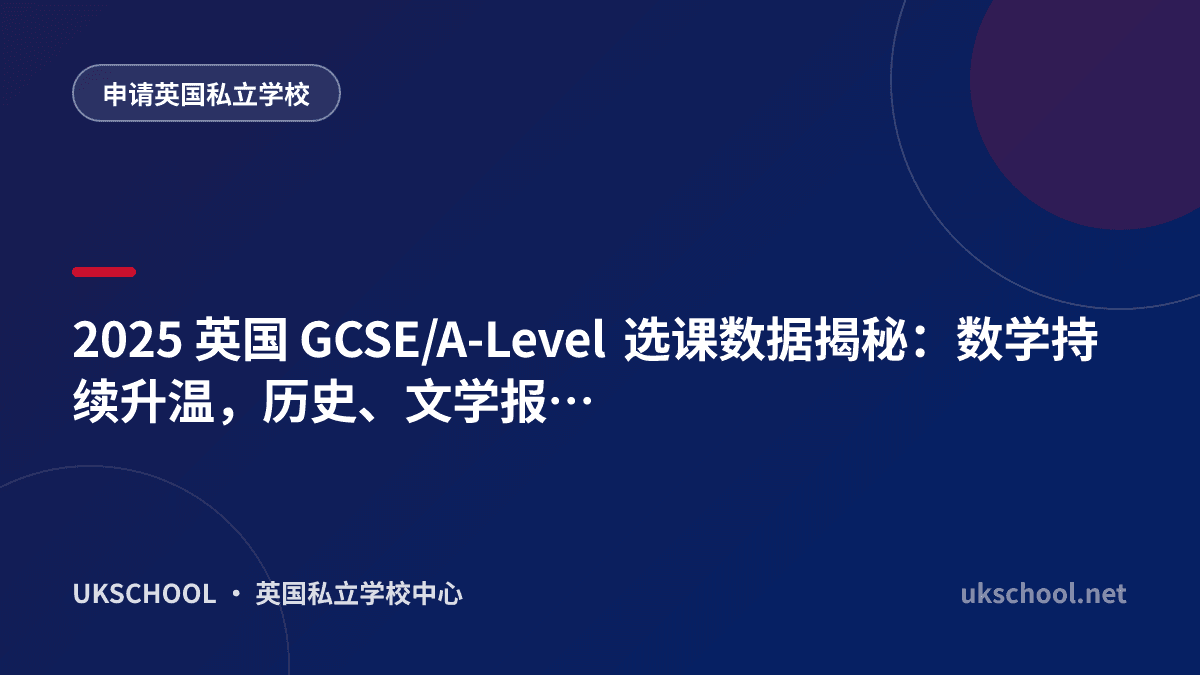 2025 英国 GCSE/A-Level 选课数据揭秘：数学持续升温，历史、文学报考人数跌跌不休