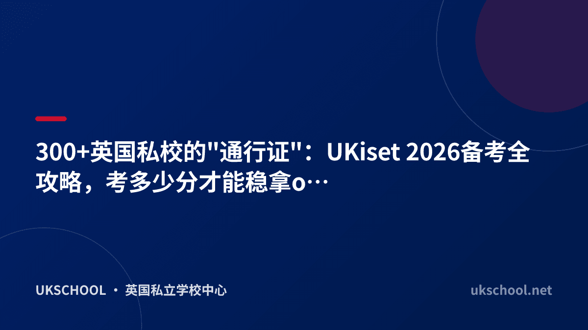 300+英国私校的"通行证"：UKiset 2026备考全攻略，考多少分才能稳拿offer？